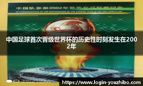 中国足球首次晋级世界杯的历史性时刻发生在2002年
