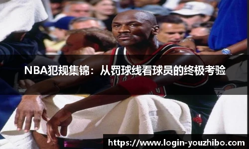 NBA犯规集锦：从罚球线看球员的终极考验