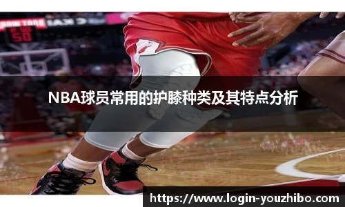 NBA球员常用的护膝种类及其特点分析