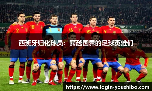 西班牙归化球员：跨越国界的足球英雄们