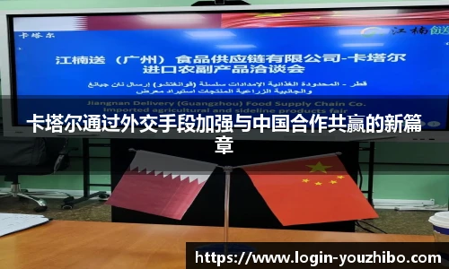 卡塔尔通过外交手段加强与中国合作共赢的新篇章
