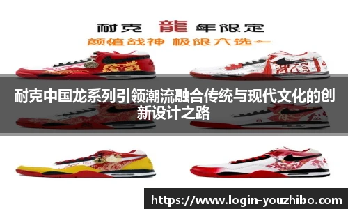 耐克中国龙系列引领潮流融合传统与现代文化的创新设计之路