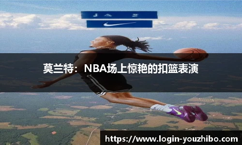 莫兰特：NBA场上惊艳的扣篮表演