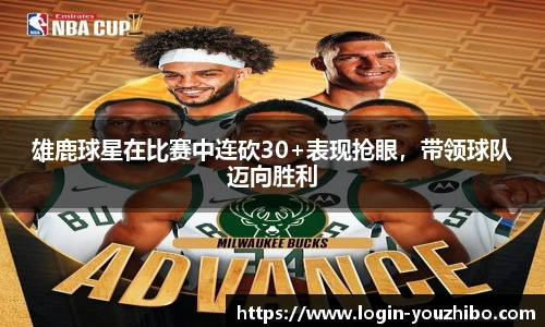 雄鹿球星在比赛中连砍30+表现抢眼，带领球队迈向胜利