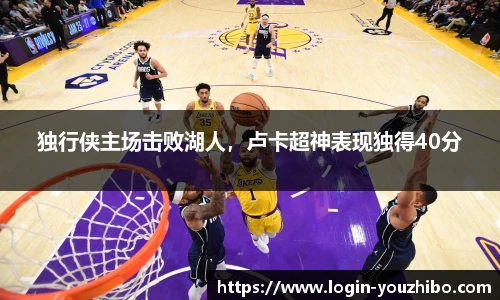 独行侠主场击败湖人，卢卡超神表现独得40分