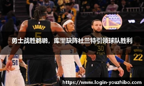 勇士战胜鹈鹕，库里缺阵杜兰特引领球队胜利