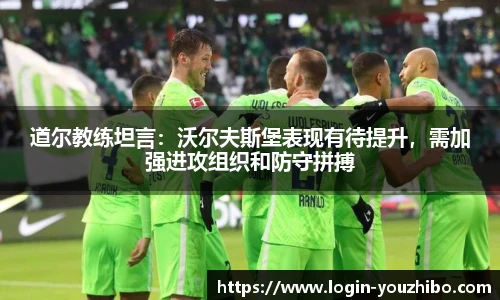 道尔教练坦言：沃尔夫斯堡表现有待提升，需加强进攻组织和防守拼搏