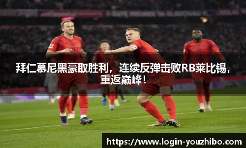 拜仁慕尼黑豪取胜利，连续反弹击败RB莱比锡，重返巅峰！