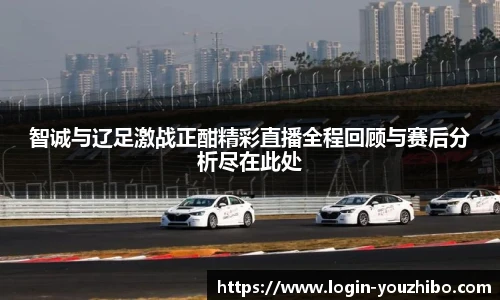 智诚与辽足激战正酣精彩直播全程回顾与赛后分析尽在此处