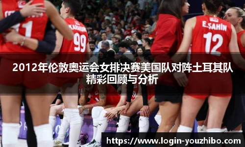 2012年伦敦奥运会女排决赛美国队对阵土耳其队精彩回顾与分析