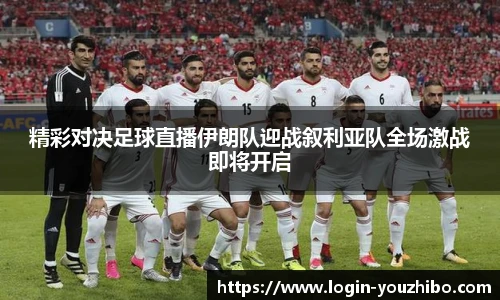 精彩对决足球直播伊朗队迎战叙利亚队全场激战即将开启