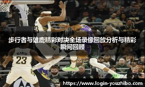 步行者与雄鹿精彩对决全场录像回放分析与精彩瞬间回顾