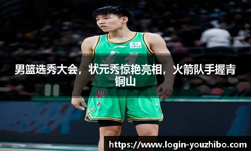 男篮选秀大会，状元秀惊艳亮相，火箭队手握青铜山