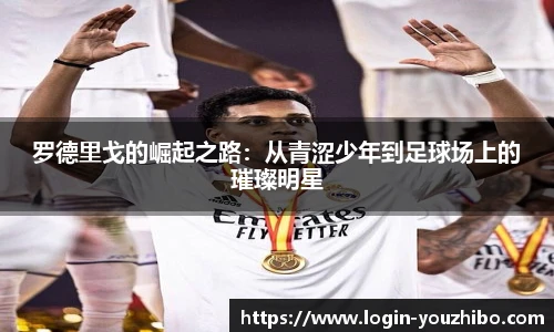 罗德里戈的崛起之路：从青涩少年到足球场上的璀璨明星
