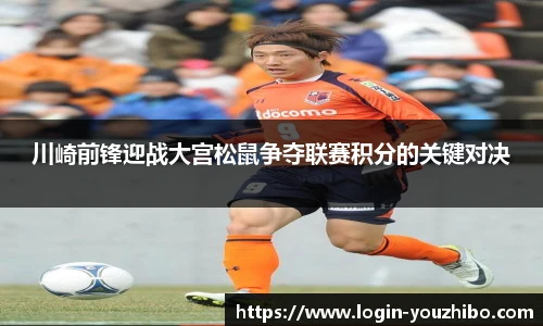 川崎前锋迎战大宫松鼠争夺联赛积分的关键对决