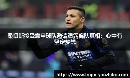桑切斯接受意甲球队邀请透露离队真相：心中有坚定梦想