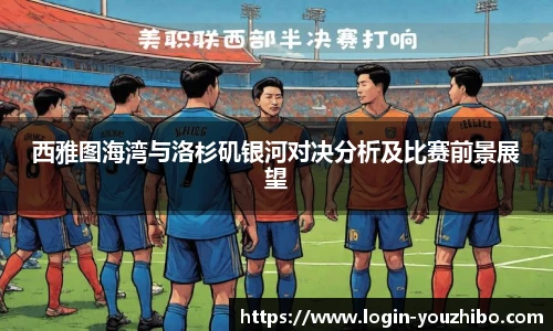 西雅图海湾与洛杉矶银河对决分析及比赛前景展望
