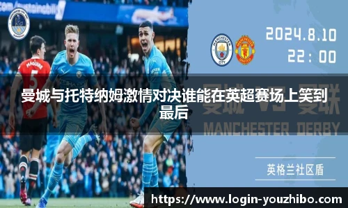 曼城与托特纳姆激情对决谁能在英超赛场上笑到最后