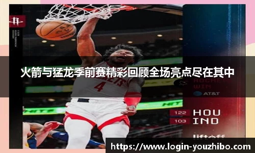 火箭与猛龙季前赛精彩回顾全场亮点尽在其中