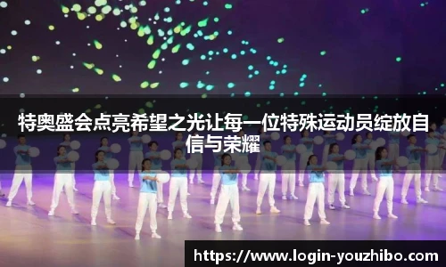 特奥盛会点亮希望之光让每一位特殊运动员绽放自信与荣耀
