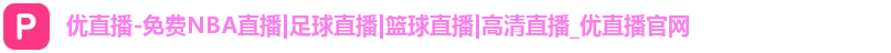 优直播-免费NBA直播|足球直播|篮球直播|高清直播_优直播官网